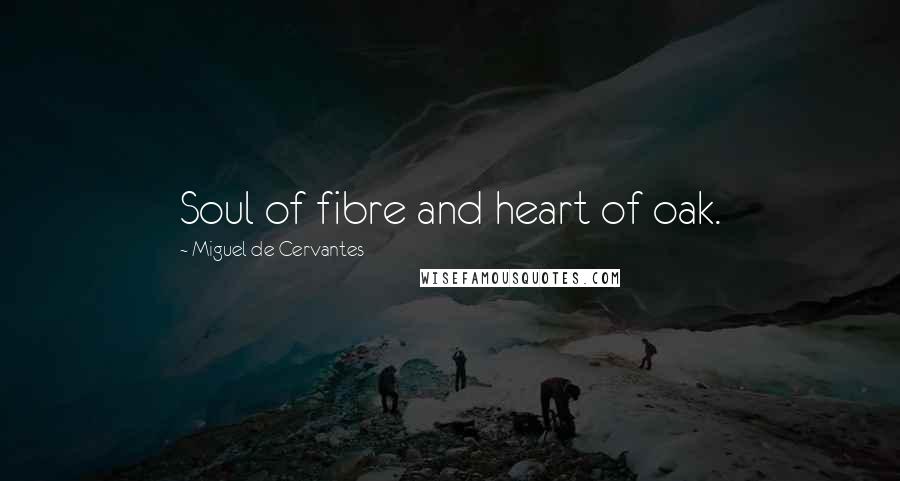 Miguel De Cervantes Quotes: Soul of fibre and heart of oak.
