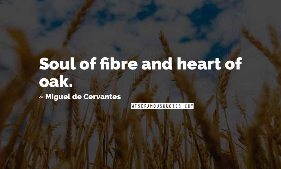 Miguel De Cervantes Quotes: Soul of fibre and heart of oak.