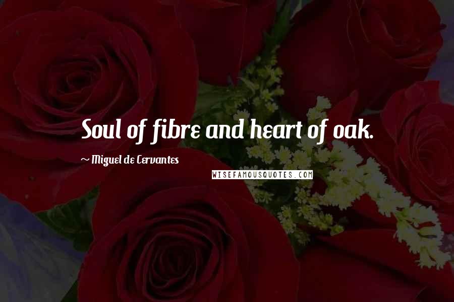Miguel De Cervantes Quotes: Soul of fibre and heart of oak.