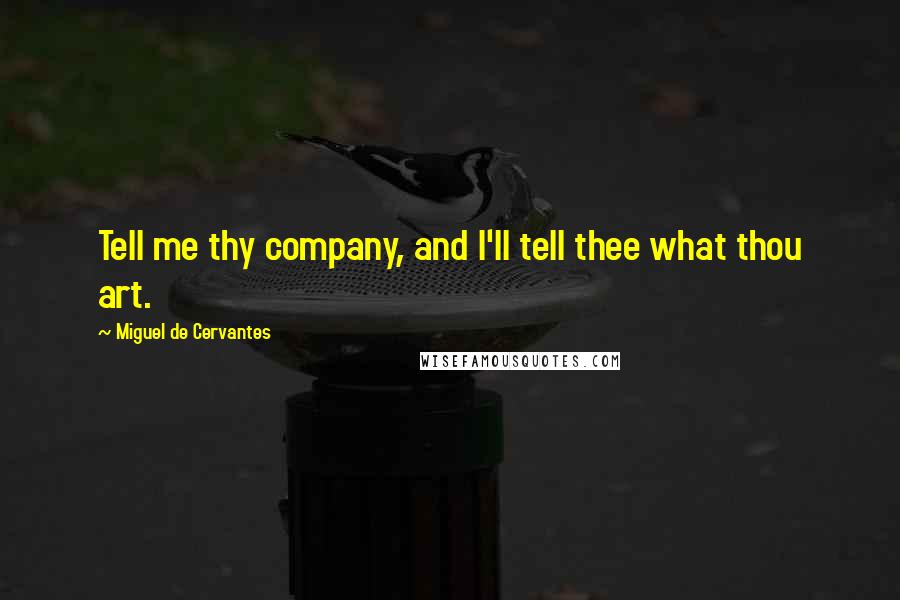 Miguel De Cervantes Quotes: Tell me thy company, and I'll tell thee what thou art.