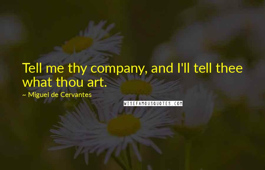 Miguel De Cervantes Quotes: Tell me thy company, and I'll tell thee what thou art.