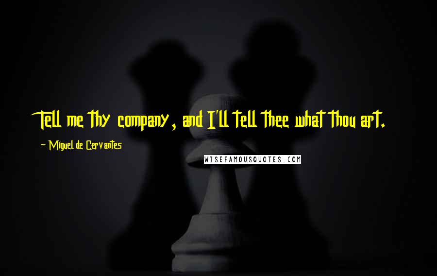 Miguel De Cervantes Quotes: Tell me thy company, and I'll tell thee what thou art.