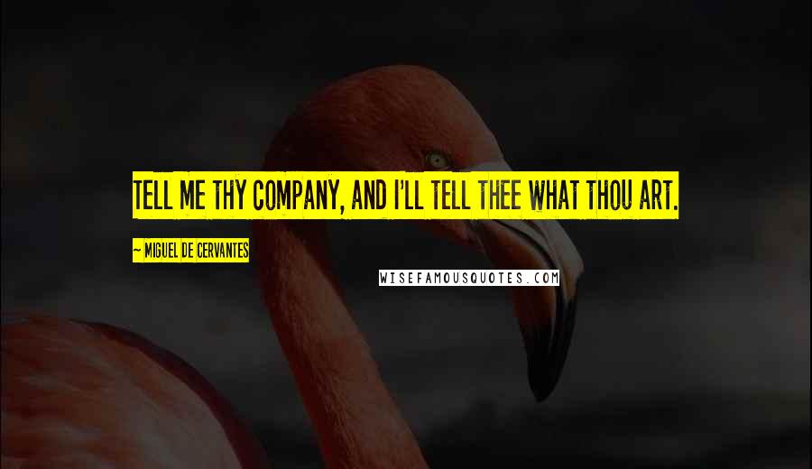 Miguel De Cervantes Quotes: Tell me thy company, and I'll tell thee what thou art.