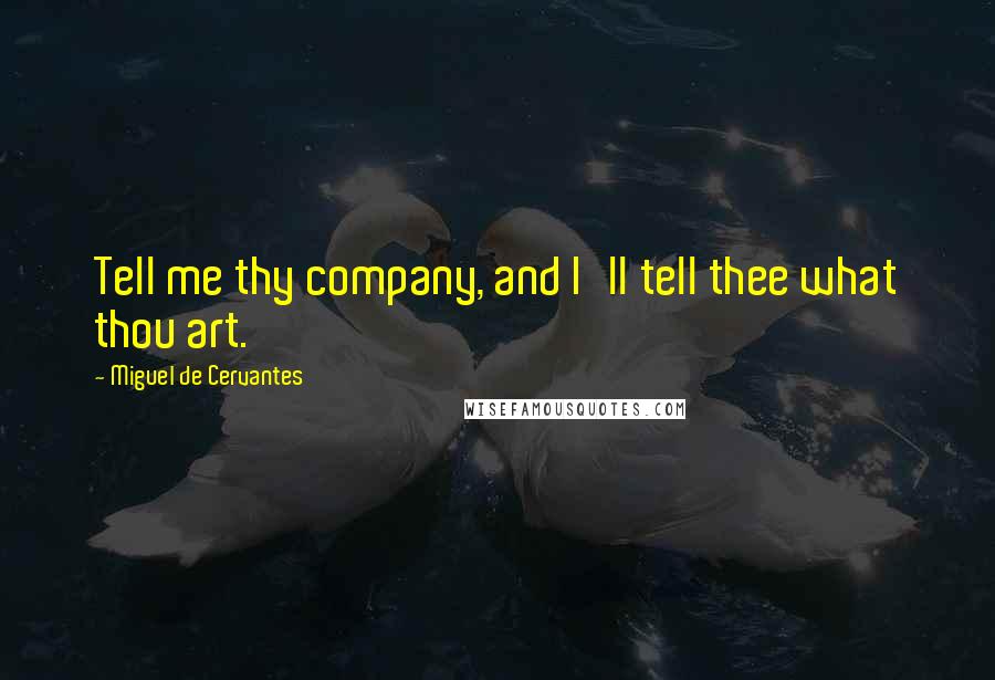 Miguel De Cervantes Quotes: Tell me thy company, and I'll tell thee what thou art.