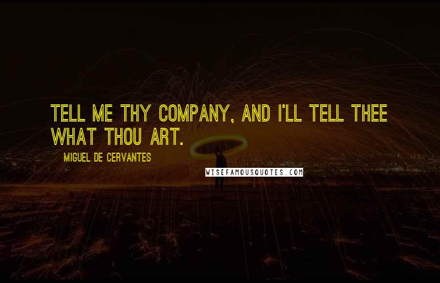 Miguel De Cervantes Quotes: Tell me thy company, and I'll tell thee what thou art.