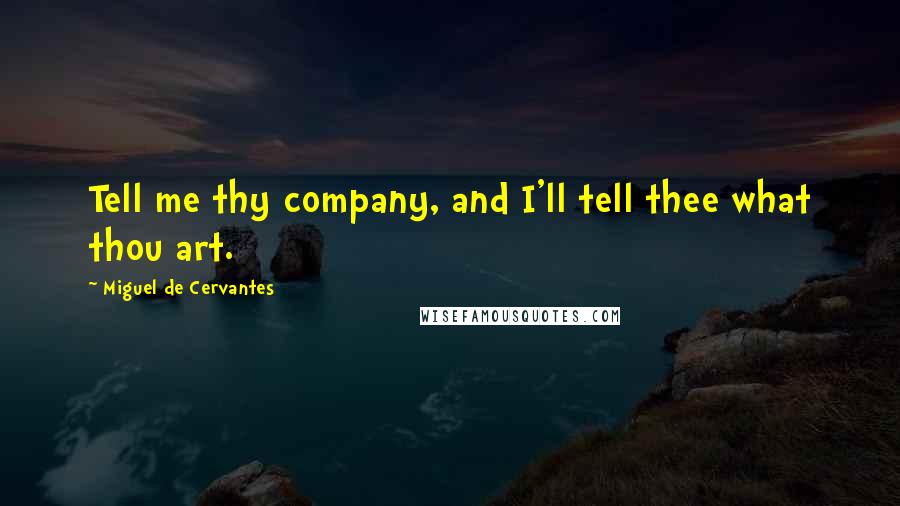 Miguel De Cervantes Quotes: Tell me thy company, and I'll tell thee what thou art.