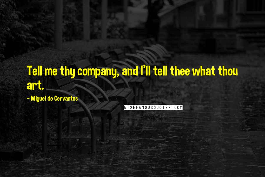 Miguel De Cervantes Quotes: Tell me thy company, and I'll tell thee what thou art.