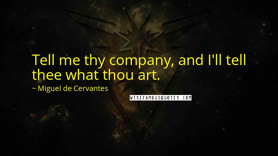 Miguel De Cervantes Quotes: Tell me thy company, and I'll tell thee what thou art.