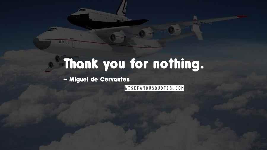 Miguel De Cervantes Quotes: Thank you for nothing.