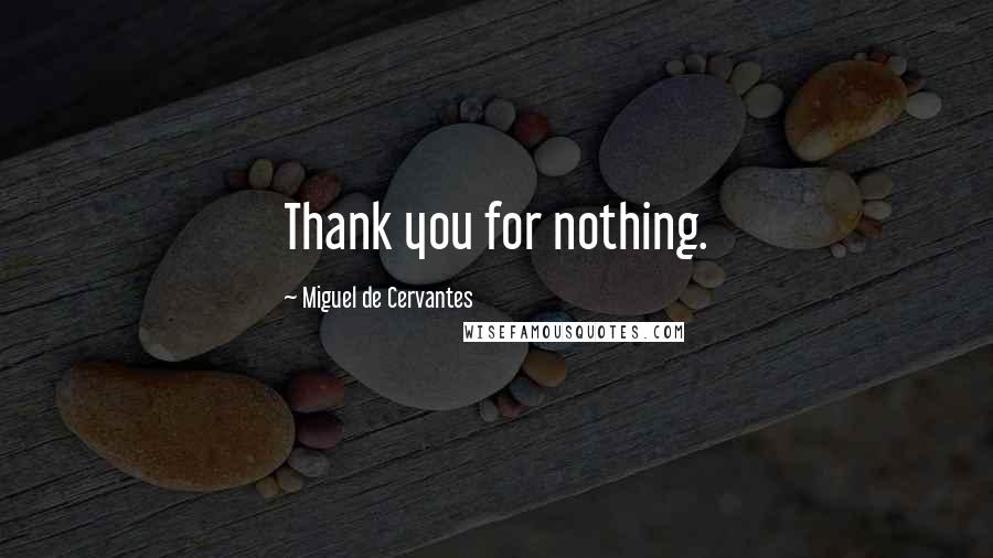 Miguel De Cervantes Quotes: Thank you for nothing.