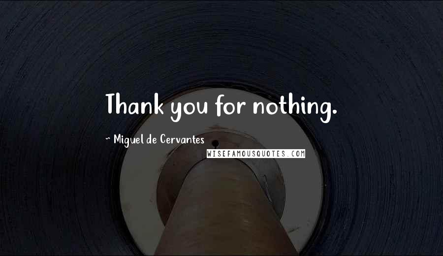 Miguel De Cervantes Quotes: Thank you for nothing.