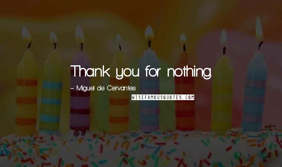 Miguel De Cervantes Quotes: Thank you for nothing.