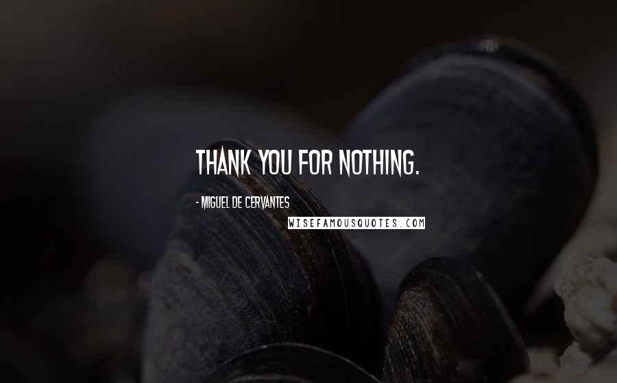 Miguel De Cervantes Quotes: Thank you for nothing.