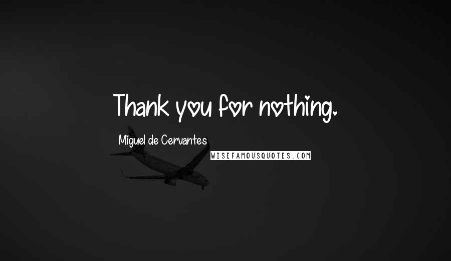 Miguel De Cervantes Quotes: Thank you for nothing.