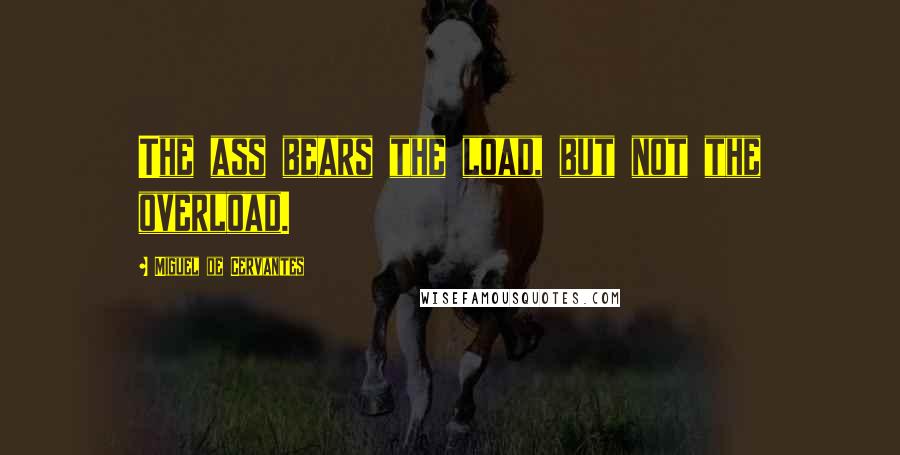 Miguel De Cervantes Quotes: The ass bears the load, but not the overload.