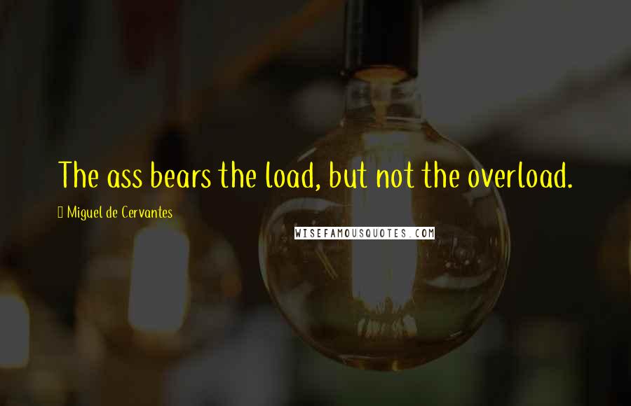 Miguel De Cervantes Quotes: The ass bears the load, but not the overload.