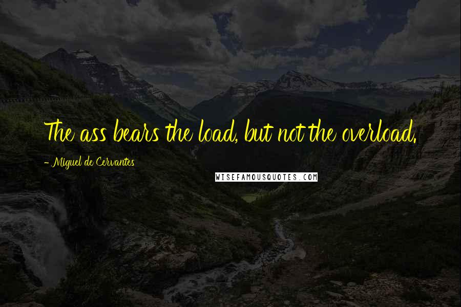 Miguel De Cervantes Quotes: The ass bears the load, but not the overload.