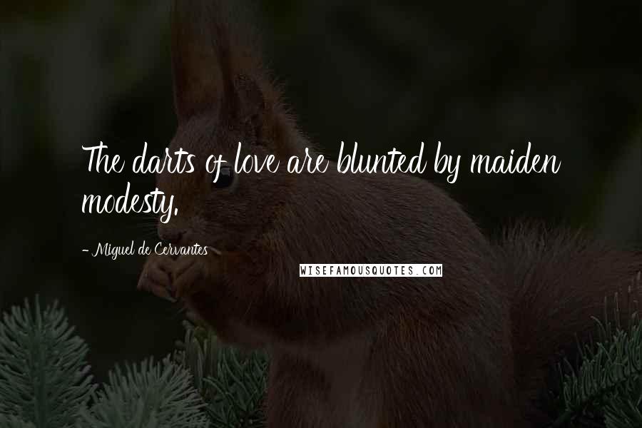 Miguel De Cervantes Quotes: The darts of love are blunted by maiden modesty.