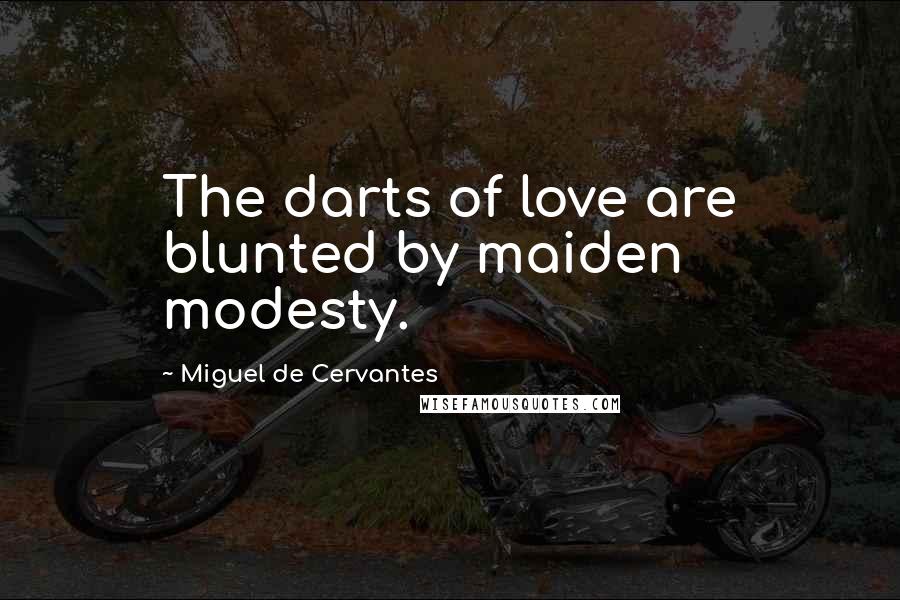 Miguel De Cervantes Quotes: The darts of love are blunted by maiden modesty.