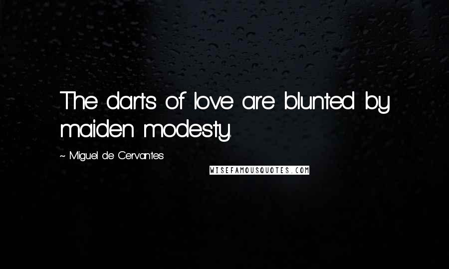 Miguel De Cervantes Quotes: The darts of love are blunted by maiden modesty.
