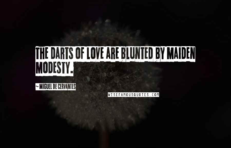 Miguel De Cervantes Quotes: The darts of love are blunted by maiden modesty.