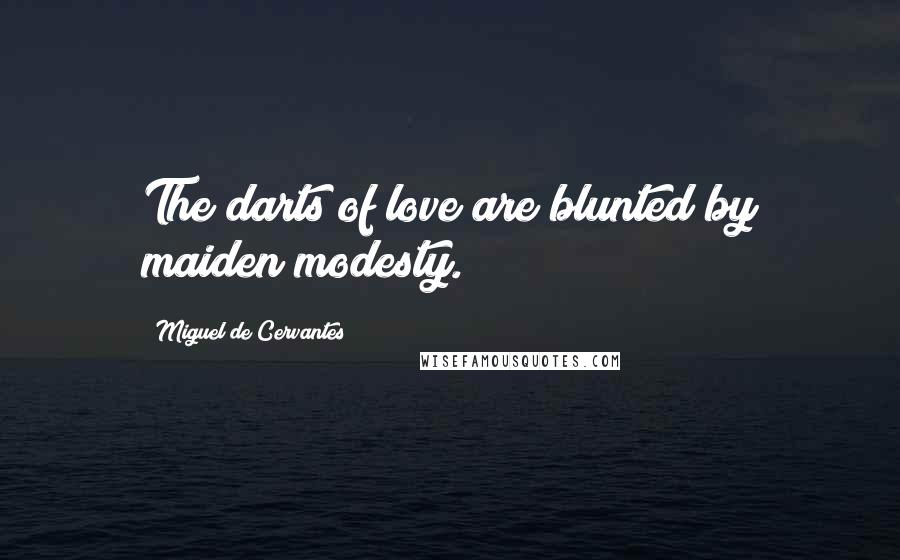 Miguel De Cervantes Quotes: The darts of love are blunted by maiden modesty.