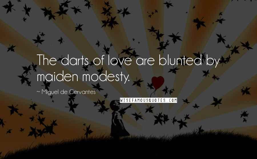 Miguel De Cervantes Quotes: The darts of love are blunted by maiden modesty.