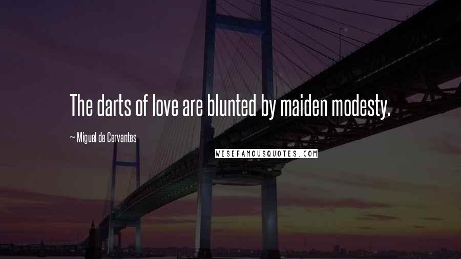 Miguel De Cervantes Quotes: The darts of love are blunted by maiden modesty.