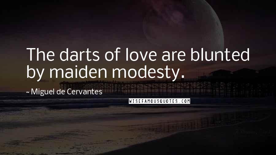 Miguel De Cervantes Quotes: The darts of love are blunted by maiden modesty.