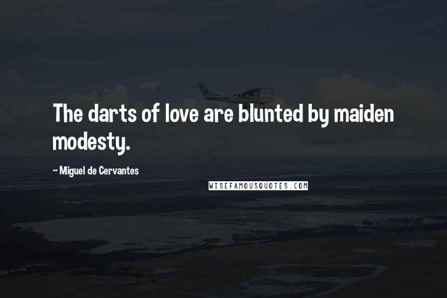 Miguel De Cervantes Quotes: The darts of love are blunted by maiden modesty.