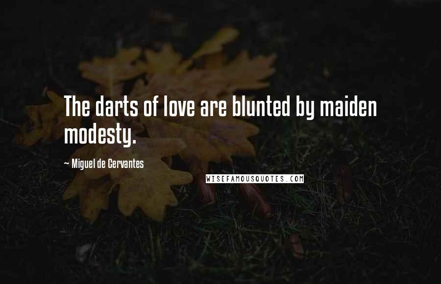 Miguel De Cervantes Quotes: The darts of love are blunted by maiden modesty.
