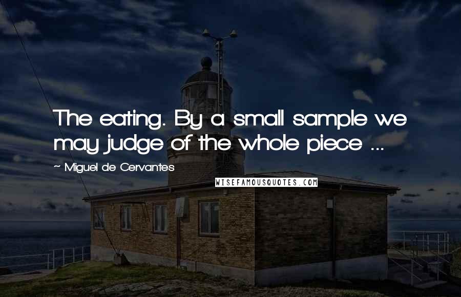 Miguel De Cervantes Quotes: The eating. By a small sample we may judge of the whole piece ...