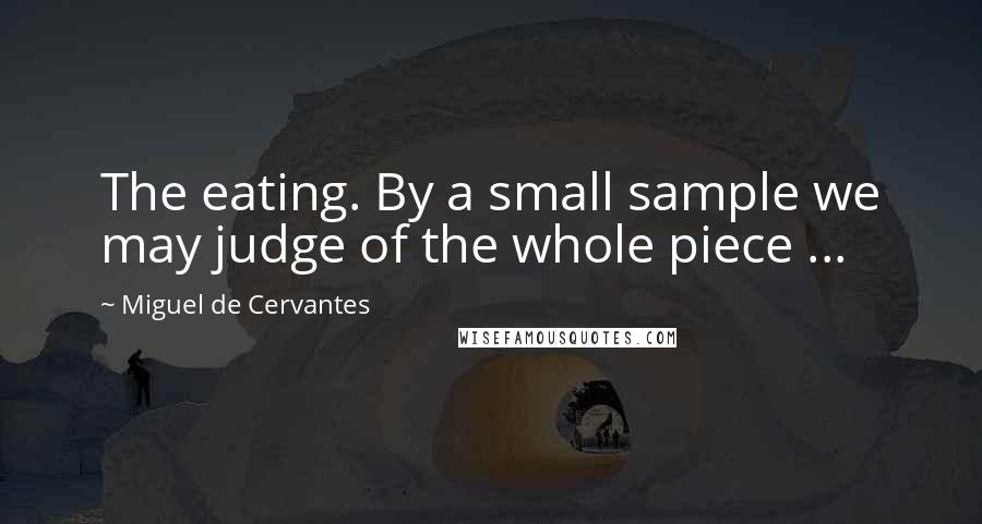 Miguel De Cervantes Quotes: The eating. By a small sample we may judge of the whole piece ...