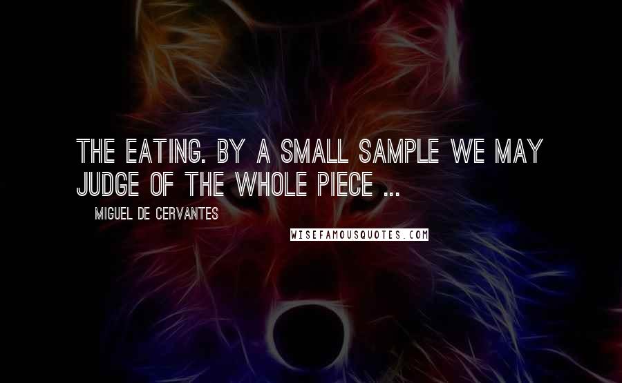 Miguel De Cervantes Quotes: The eating. By a small sample we may judge of the whole piece ...