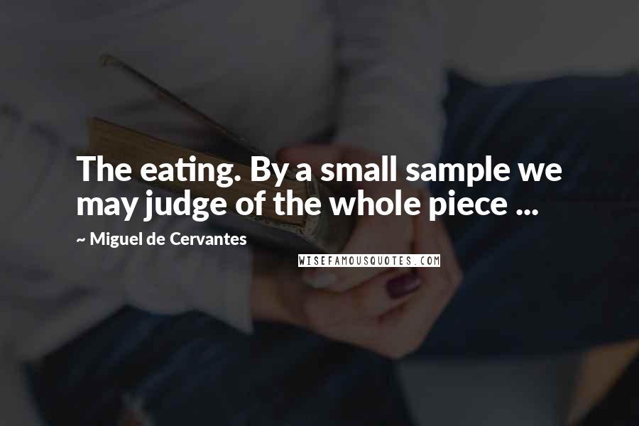Miguel De Cervantes Quotes: The eating. By a small sample we may judge of the whole piece ...