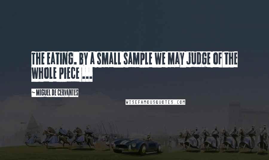 Miguel De Cervantes Quotes: The eating. By a small sample we may judge of the whole piece ...