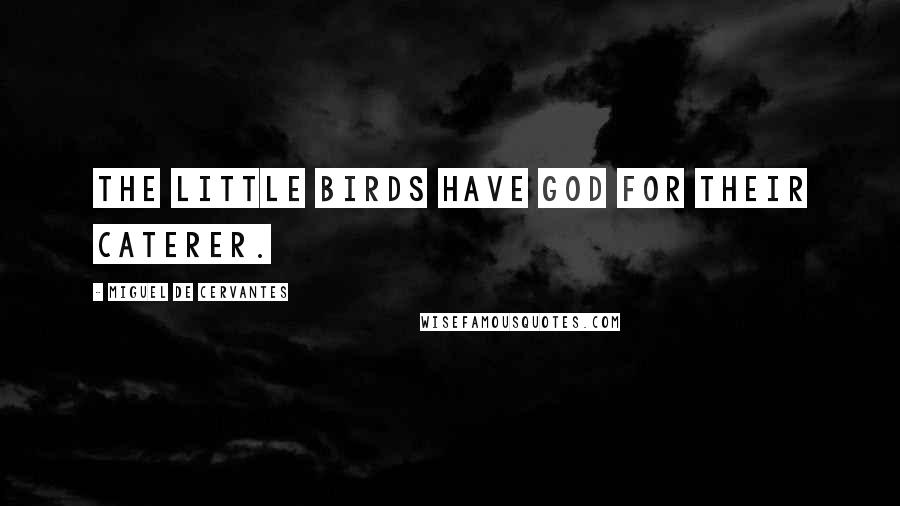 Miguel De Cervantes Quotes: The little birds have God for their caterer.