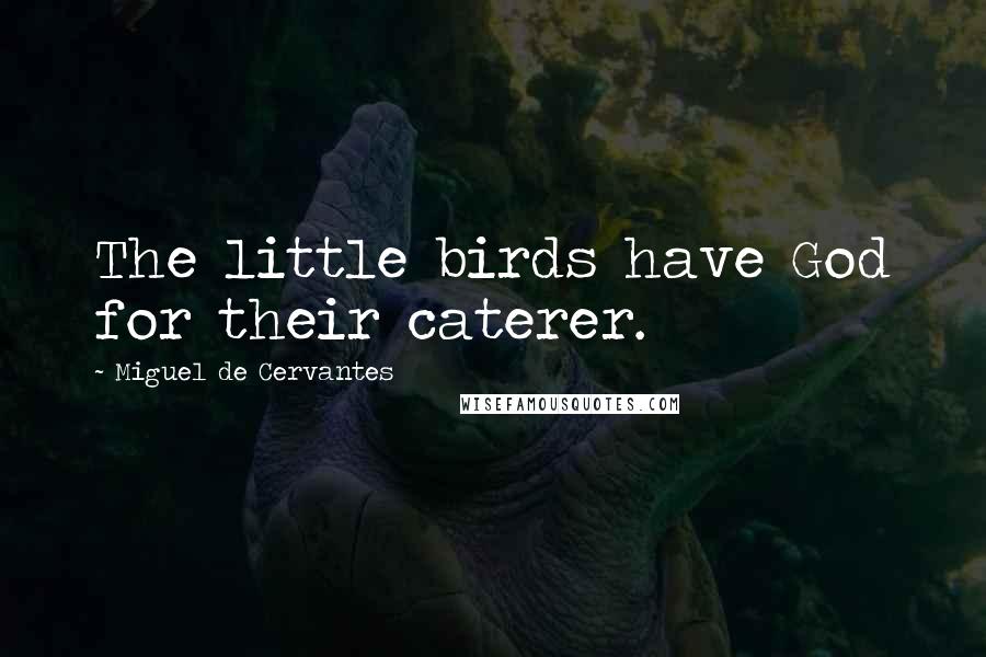 Miguel De Cervantes Quotes: The little birds have God for their caterer.