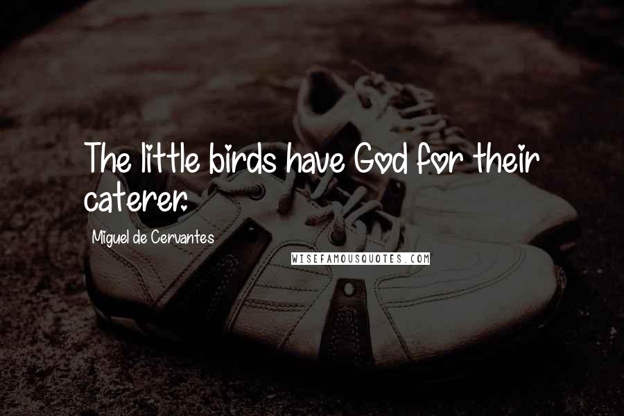 Miguel De Cervantes Quotes: The little birds have God for their caterer.