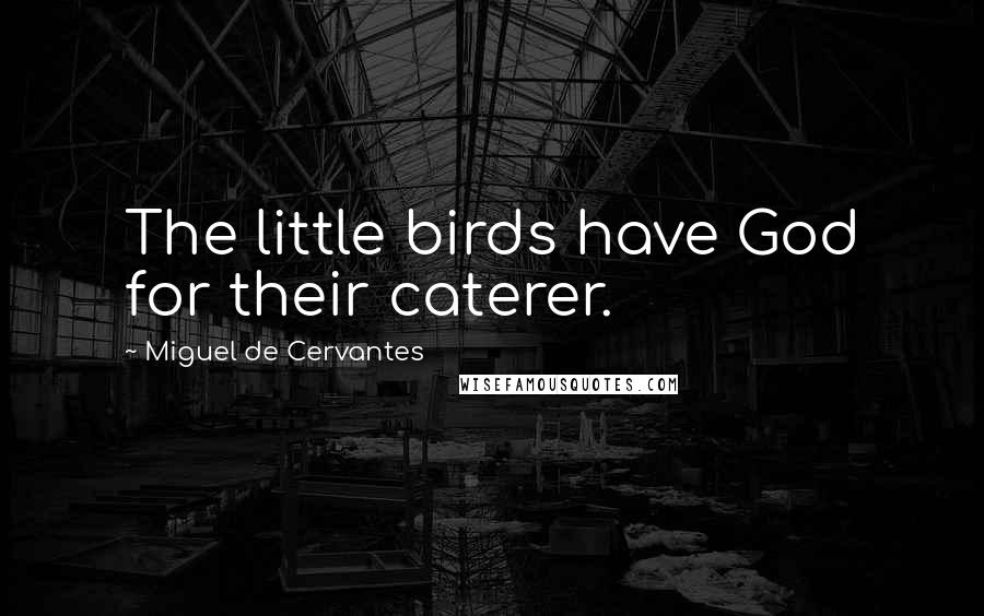 Miguel De Cervantes Quotes: The little birds have God for their caterer.