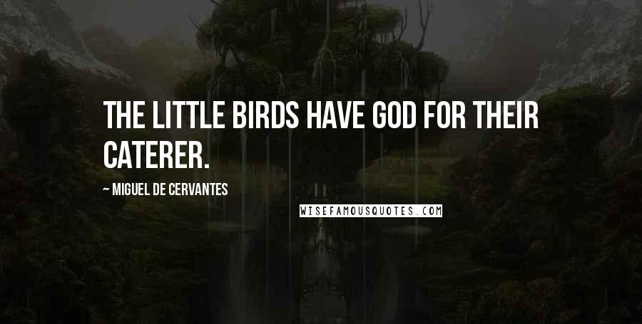 Miguel De Cervantes Quotes: The little birds have God for their caterer.