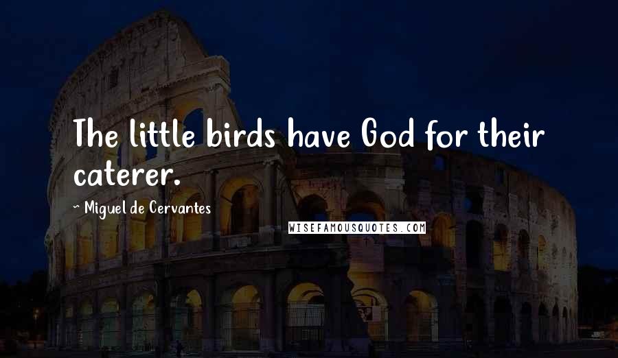 Miguel De Cervantes Quotes: The little birds have God for their caterer.