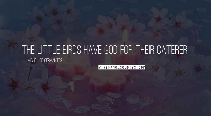 Miguel De Cervantes Quotes: The little birds have God for their caterer.