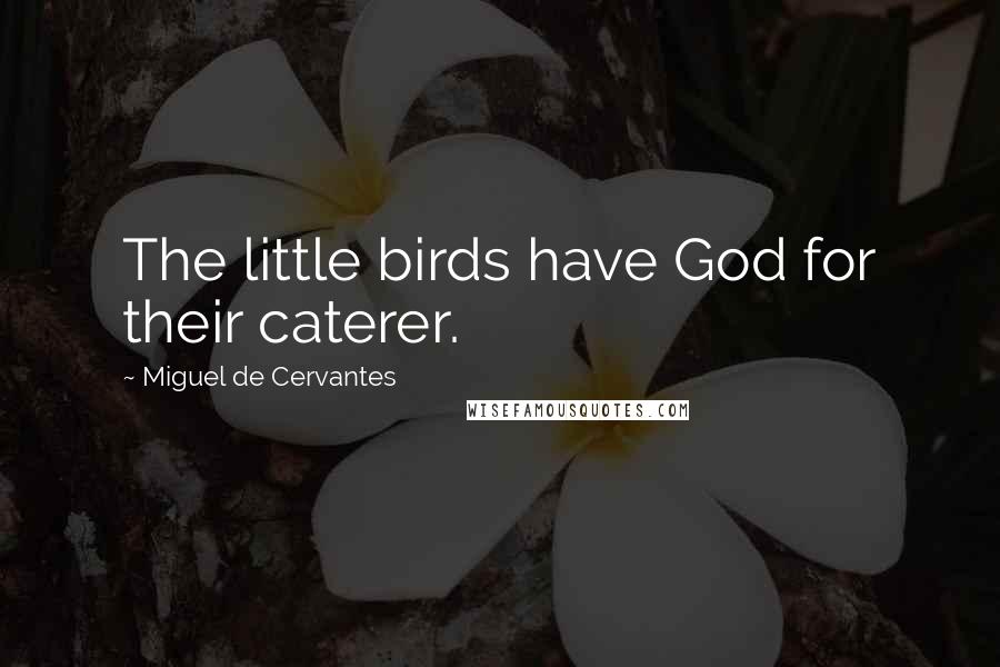 Miguel De Cervantes Quotes: The little birds have God for their caterer.