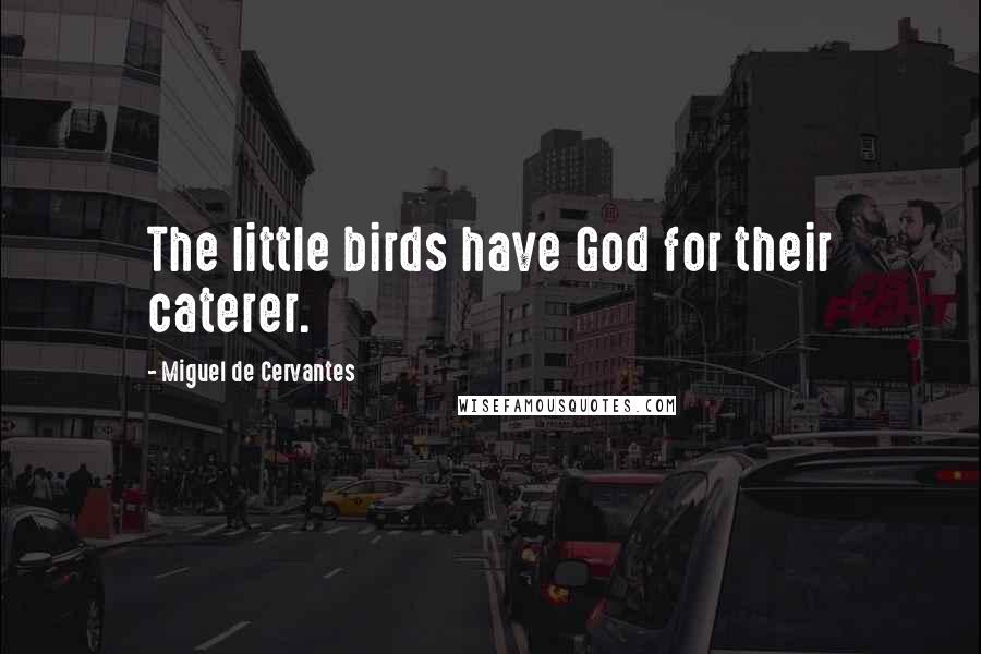 Miguel De Cervantes Quotes: The little birds have God for their caterer.