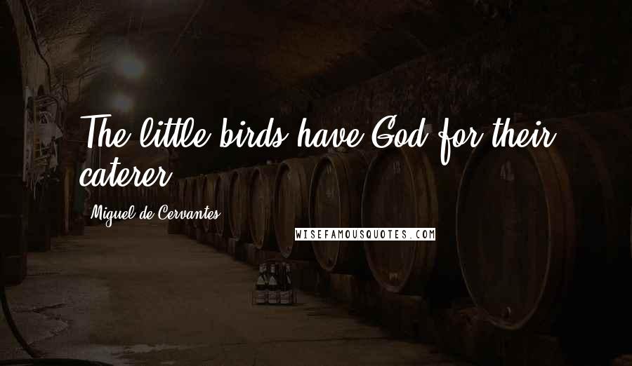 Miguel De Cervantes Quotes: The little birds have God for their caterer.