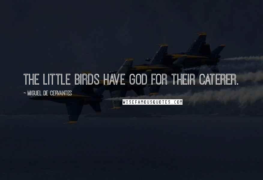 Miguel De Cervantes Quotes: The little birds have God for their caterer.