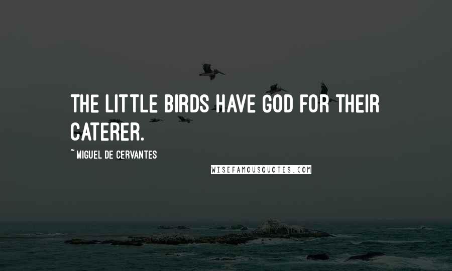 Miguel De Cervantes Quotes: The little birds have God for their caterer.