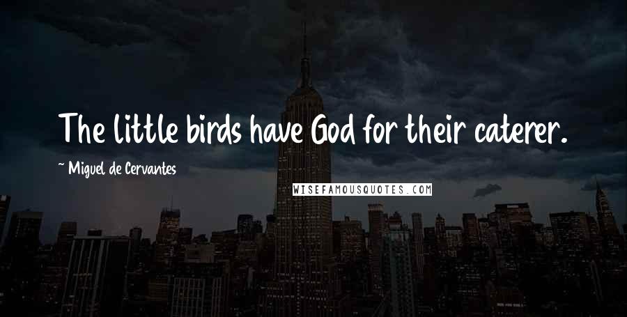 Miguel De Cervantes Quotes: The little birds have God for their caterer.