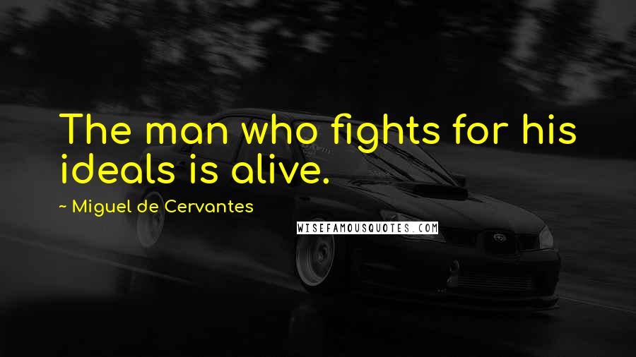 Miguel De Cervantes Quotes: The man who fights for his ideals is alive.